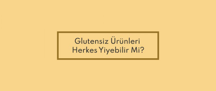 Glutensiz Ürünleri Herkes Yiyebilir Mi?