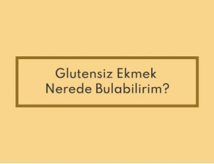 Glutensiz Ekmek Nerede Bulabilirim?