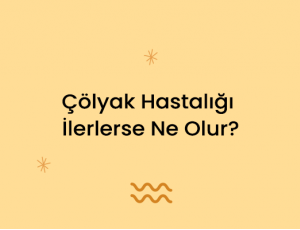 Çölyak Hastalığı İlerlerse Ne Olur?