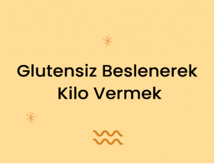 Glutensiz Beslenerek Kilo Vermek