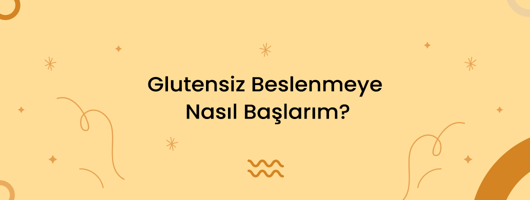 Glutensiz Beslenmeye Nasıl Başlarım?