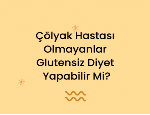 Çölyak Hastası Olmayanlar Glutensiz Diyet Yapabilir Mi?